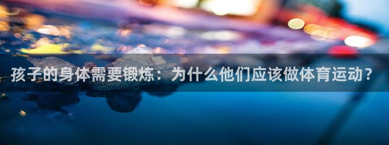 斗体育：孩子的身体需要锻炼：为什么他们应该做体育运动？
