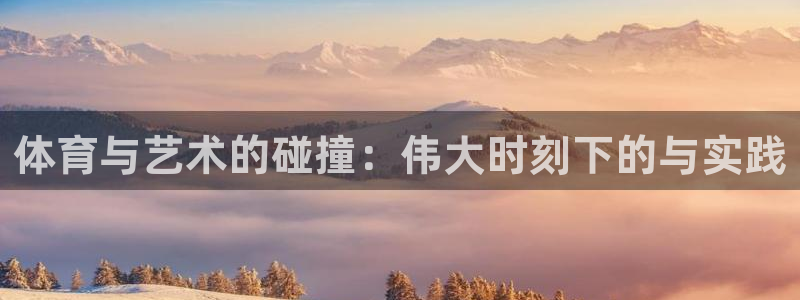 斗体育小鱼：体育与艺术的碰撞：伟大时刻下的与实践