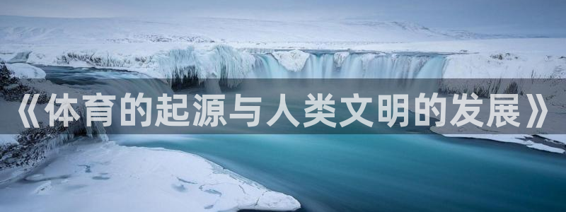 斗体育竞猜app官方下载：《体育的起源与人类文明的发展》