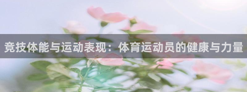 斗体育app下载官网苹果：竞技体能与运动表现：体育运动员的健康与力量