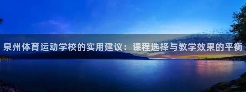 斗体育在线直播：泉州体育运动学校的实用建议：课程选择与教学效果的平衡